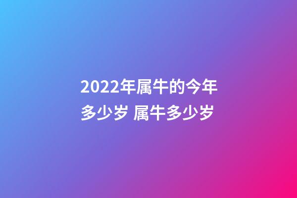 2022年属牛的今年多少岁 属牛多少岁-第1张-观点-玄机派